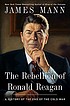 The rebellion of Ronald Reagan : a history of... by Jim Mann