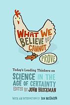 What we believe but cannot prove : today's leading thinkers on science in the age of certainty