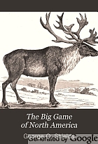 The big game of North America. Its habits, habitats, haunts, and characteristics; how, when, and where to hunt it ...