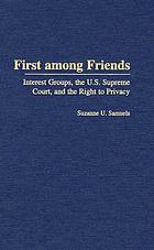 First among friends : interest groups, the U.S. Supreme Court, and the right to privacy