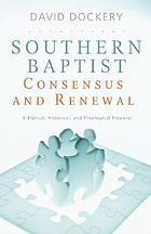 Southern Baptist consensus and renewal : a biblical, historical, and theological proposal