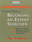 The Medical Library Association essential guide to becoming an expert searcher : proven techniques, strategies, and tips for finding health information