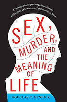 Sex, murder, and the meaning of life : a psychologist investigates how evolution, cognition, and complexity are revolutionizing our view of human nature