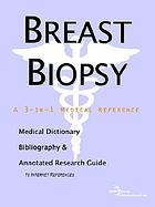 Breast biopsy : a medical dictionary, bibliography and annotated research guide to Internet references