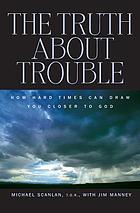 The truth about trouble : how hard times can draw you closer to God