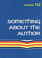 Something about the author. : Volume 152 facts and pictures about authors and illustrators of books for young people