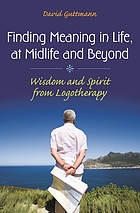 Finding meaning in life, at midlife and beyond : wisdom and spirit from logotherapy
