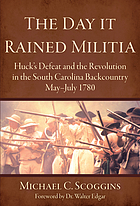 The day it rained militia : Huck's defeat and the revolution in the South Carolina backcountry, May-July 1780