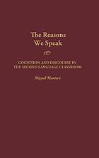 The reasons we speak : cognition and discourse in the second language classroom
