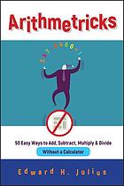 Arithmetricks : 50 easy ways to add, subtract, multiply, and divide without a calculator