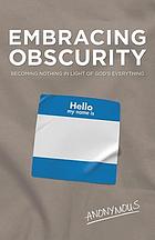 Embracing obscurity : becoming nothing in light of God's everything