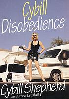 Cybill disobedience : how I survived beauty pageants, Elvis, sex, Bruce Willis, lies, marriage, motherhood, hollywood, and the irrepressible urge to say what I think
