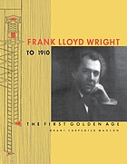 Frank Lloyd Wright to 1910 : the first golden age