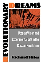 Revolutionary dreams : utopian vision and experimental life in the Russian Revolution