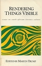 Rendering things visible : essays on South African literary culture