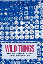 Wild things : the material culture of everyday life