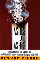 Ashes to ashes : America's hundred-year cigarette war, the public health, and the unabashed triumph of Philip Morris