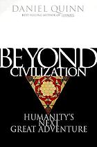 Beyond civilization : humanity's next great adventure