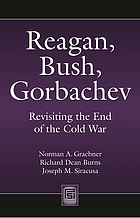 Reagan, Bush, Gorbachev : revisiting the end of the Cold War