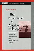 The primal roots of American philosophy : pragmatism, phenomenology, and Native American thought
