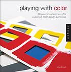 Playing with color : 50 graphic experiments for exploring color design principles