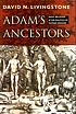 Adam's ancestors : race, religion, and the politics... Auteur: David N Livingstone