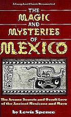 The magic and mysteries of Mexico : the Arcane secrets and occult lore of the Ancient Mexicans and Maya