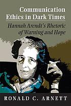 Communication ethics in dark times : Hannah Arendt's rhetoric of warning and hope