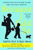 Because I said so : 33 mothers write about children, sex, men, aging, faith, race, and themselves