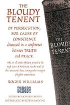 The bloudy tenent of persecution for cause of conscience : discussed in a conference between truth and peace, who, in all tender affection, present to the High Court of Parliament, (as the result of their discourse) these, (among other passages) of highest consideration