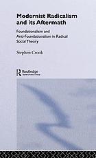 Modernist radicalism and its aftermath : foundationalism and and anti-foundationalism in radical social theory