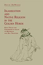 Islamization and native religion in the Golden Horde : Baba Tükles and conversion to Islam in historical and epic tradition
