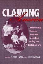 Claiming America : constructing Chinese American identities during the exclusion era