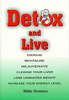 Detox and live : energise, revitalise, rejuvenate, cleanse your liver, lose unwanted weight, increase your energy level