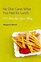 No one cares what you had for lunch : 100 ideas for your blog
