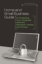 Home and small business guide to protecting your computer network, electronic assets, and privacy