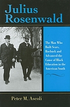 Julius Rosenwald : the man who built Sears, Roebuck and advanced the cause of Black education in the American South