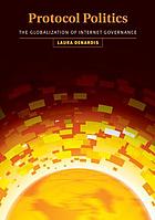 Protocol politics : the globalization of Internet governance