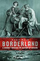 Borderland : a journey through the history of Ukraine