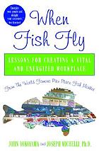 When fish fly : lessons for creating a vital and energized workplace from the world famous Pike Place Fish Market