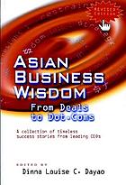 Asian business wisdom : from deals to dot.coms : a collection of timeless success stories from leading CEOs