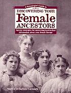 A genealogist's guide to discovering your female ancestors : special strategies for uncovering hard-to-find information about your female lineage
