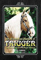 An illustrated history of Trigger : the lives and legend of Roy Rogers' palomino