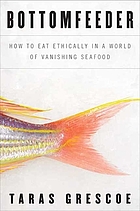 Bottomfeeder : how to eat ethically in a world of vanishing seafood
