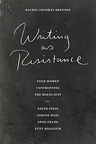 Writing as resistance : four women confronting the Holocaust : Edith Stein, Simone Weil, Anne Frank, Etty Hillesum