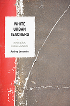 White urban teachers : stories of fear, violence, and desire