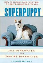 Superpuppy : how to choose, raise, and train the best possible dog for you