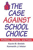 The case against school choice : politics, markets, and fools