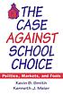 The case against school choice : politics, markets, and fools
