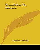 Simón Bolívar (the Liberator) patriot, warrior, statesman, father of five nations, a sketch of his life and his work.